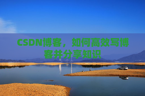 CSDN博客，如何高效写博客并分享知识